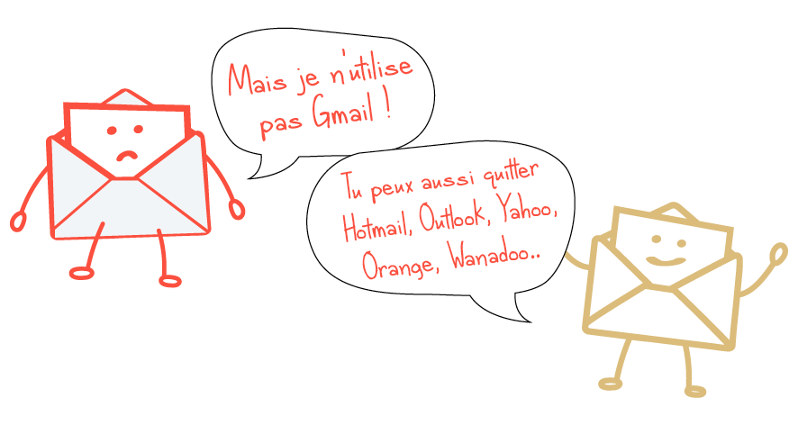Mais je n'utilise pas Gmail ! Tu peux aussi quitter Hotmail, Outlook, Yahoo, Orange, Wanadoo...